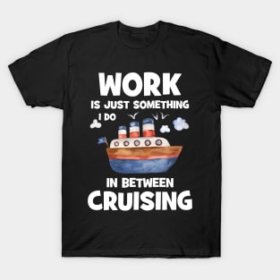 Work Is Just Something I Do In Between Cruising T-Shirt